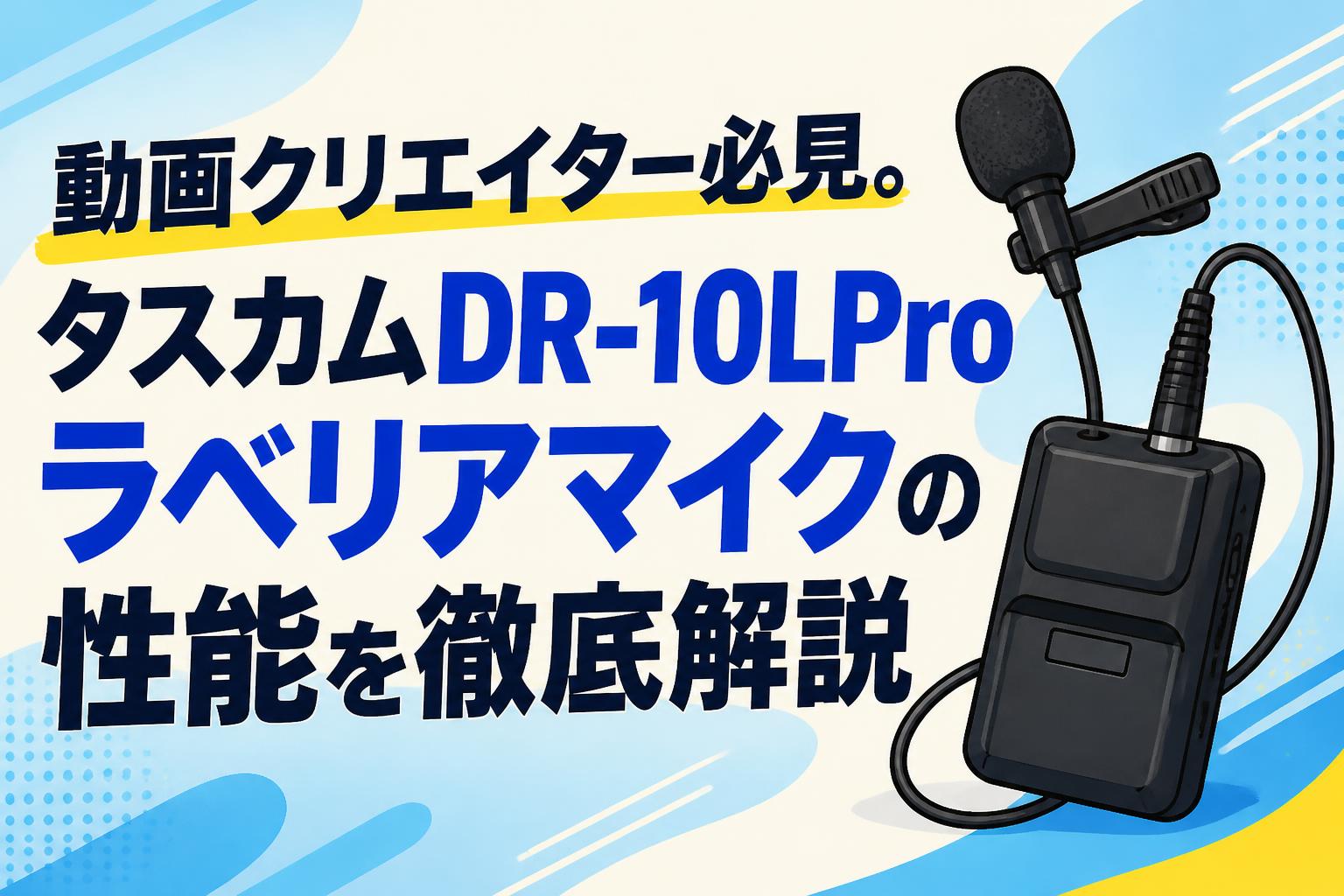 動画クリエイター必見。タスカムDR-10LProラベリアマイクの性能を徹底解説