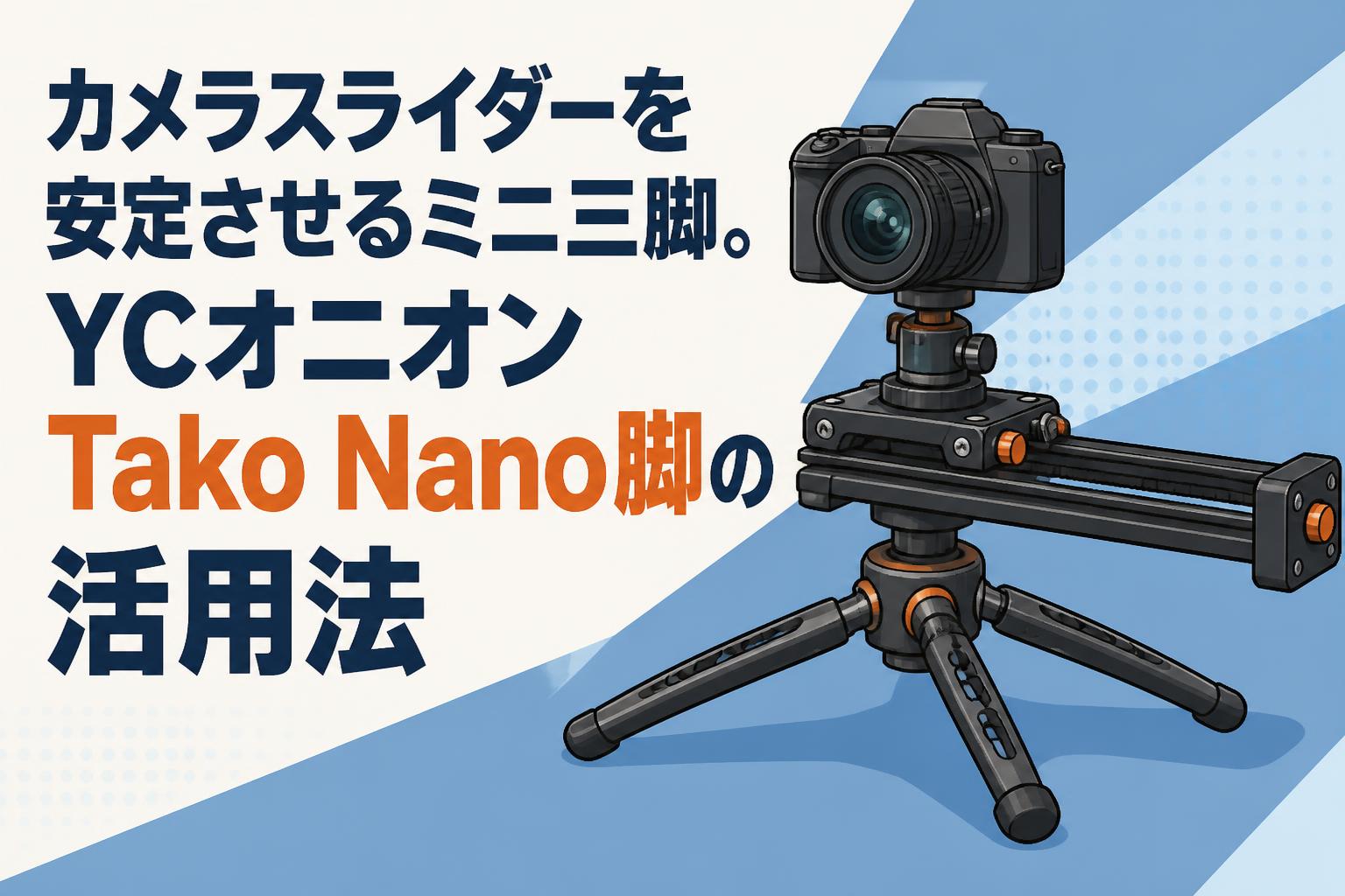 カメラスライダーを安定させるミニ三脚。YCオニオンTako Nano脚の活用法