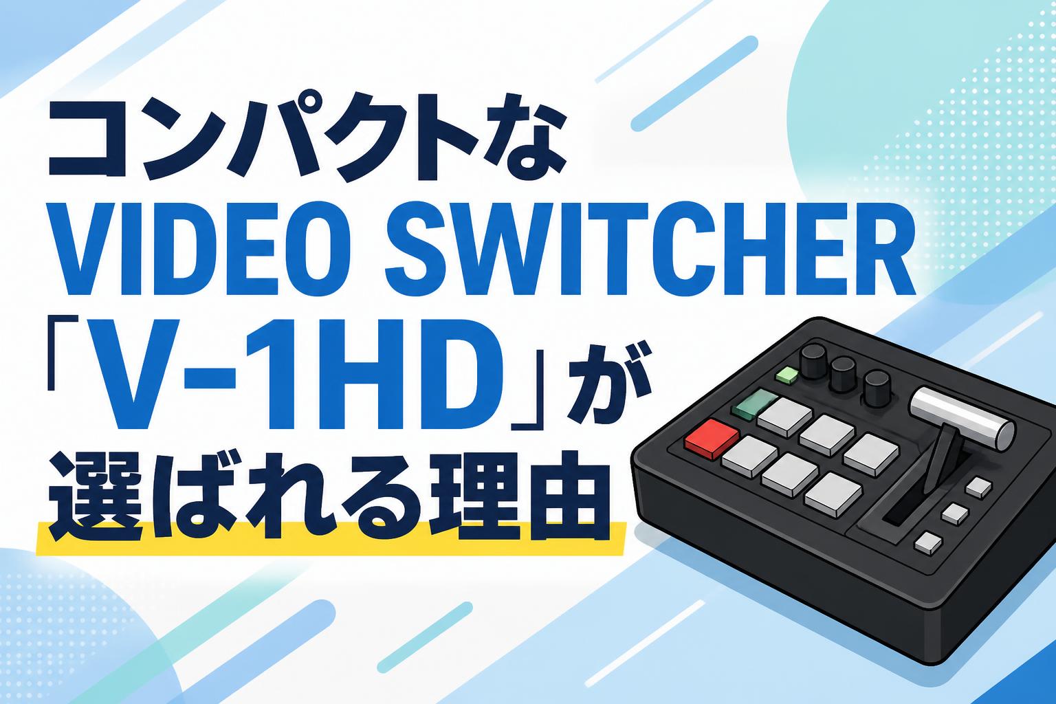 コンパクトなVIDEO SWITCHER「V-1HD」が選ばれる理由