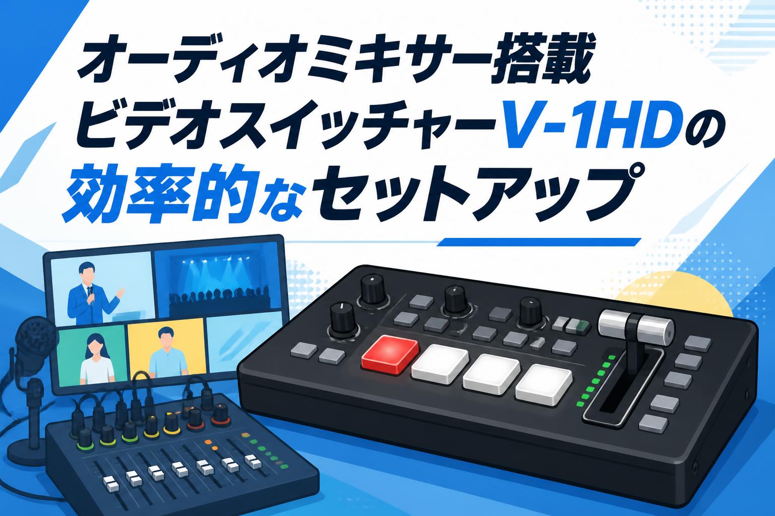オーディオミキサー搭載ビデオスイッチャーV-1HDの効率的なセットアップ
