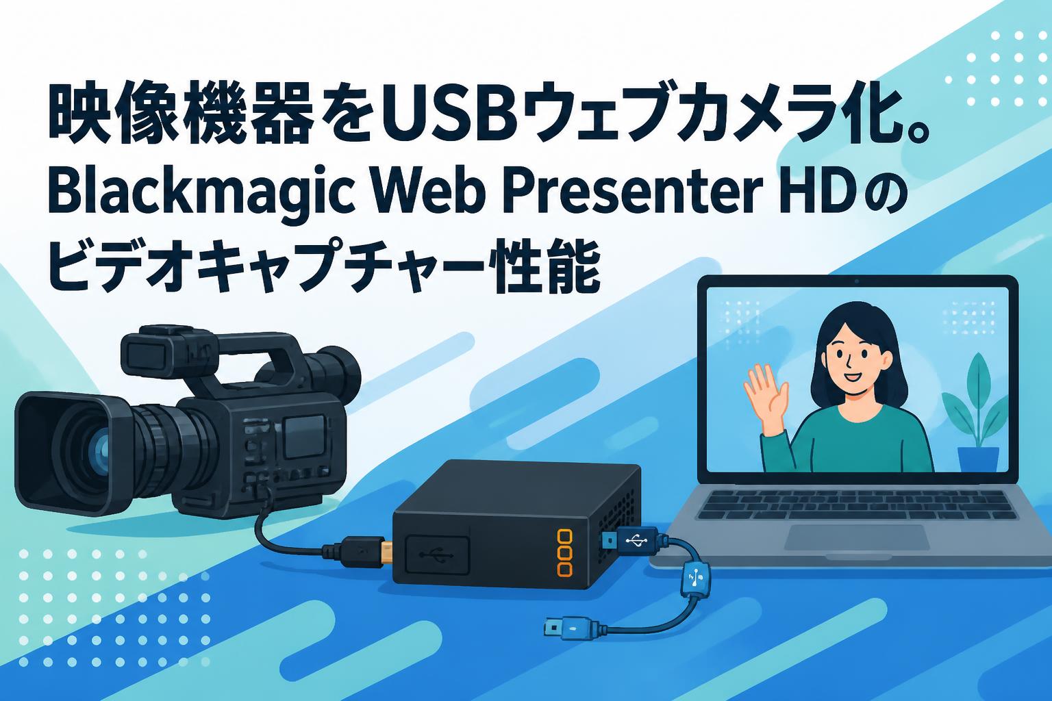 映像機器をUSBウェブカメラ化。Blackmagic Web Presenter HDのビデオキャプチャー性能