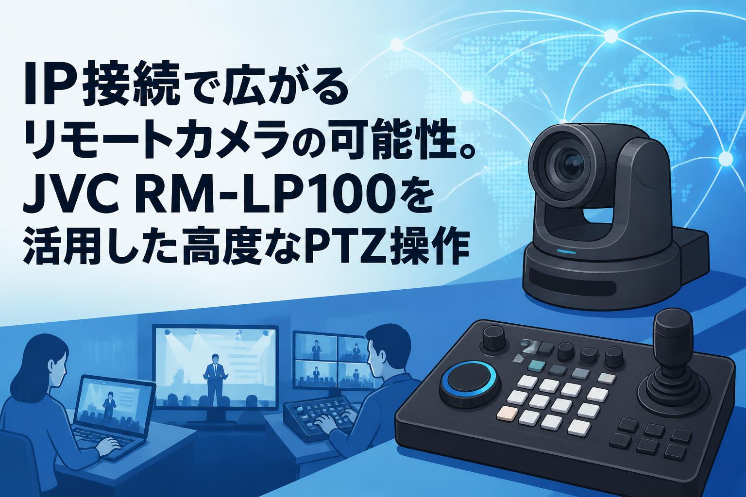 IP接続で広がるリモートカメラの可能性。JVC RM-LP100を活用した高度なPTZ操作