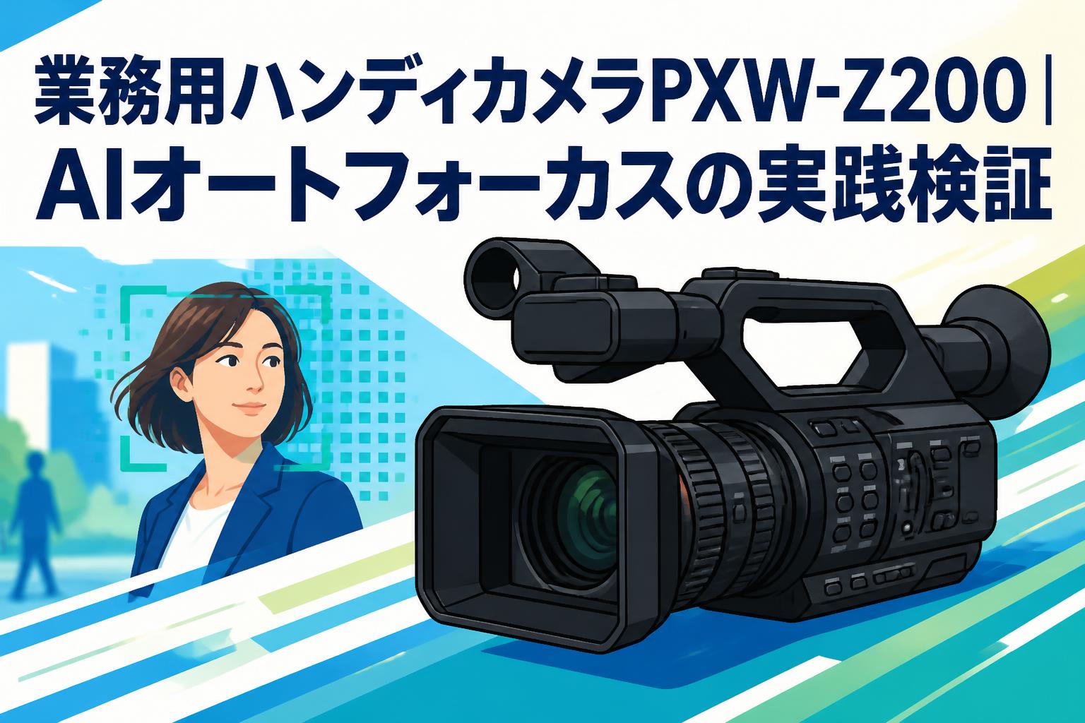 業務用ハンディカメラPXW-Z200｜AIオートフォーカスの実践検証