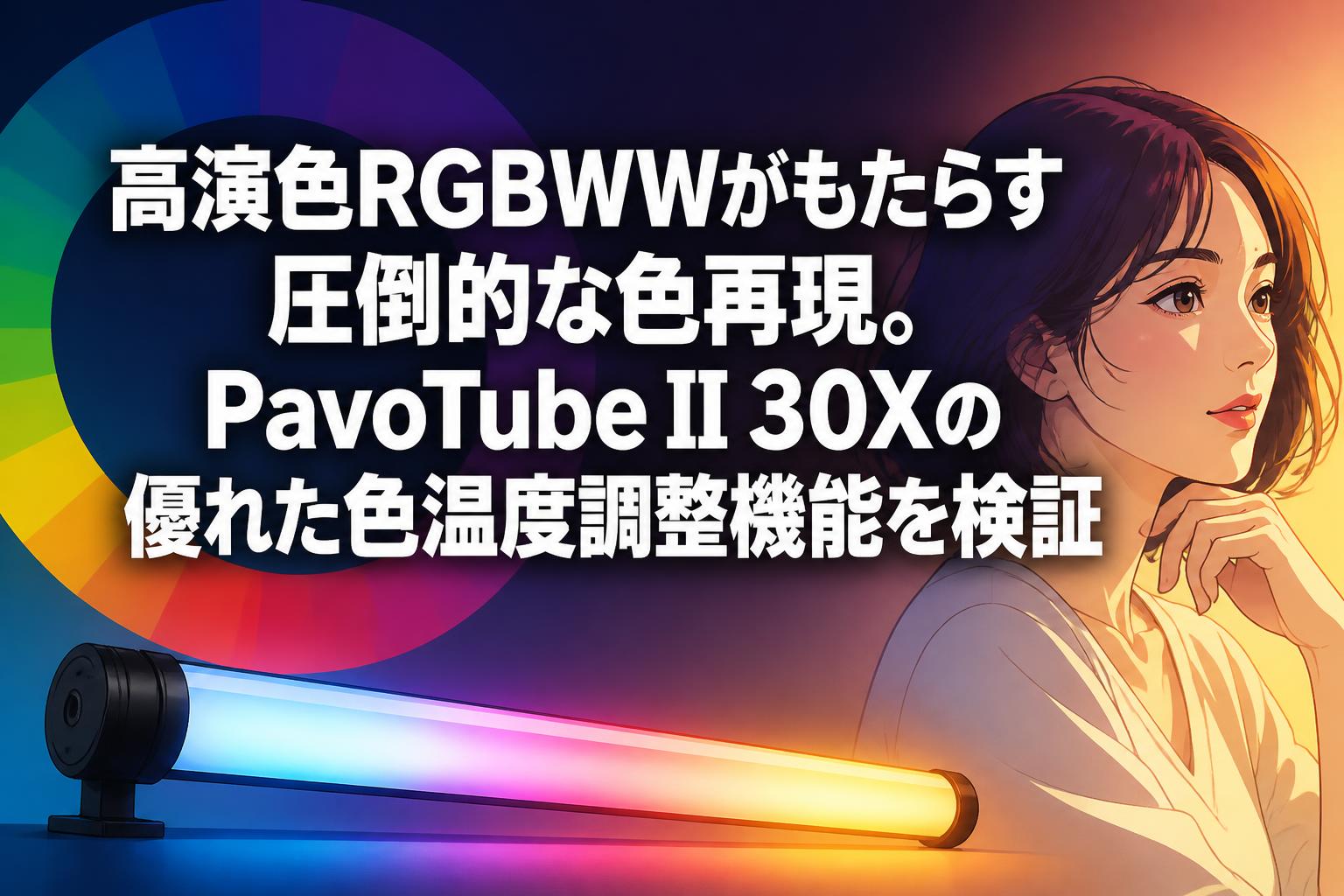 高演色RGBWWがもたらす圧倒的な色再現。PavoTube II 30Xの優れた色温度調整機能を検証