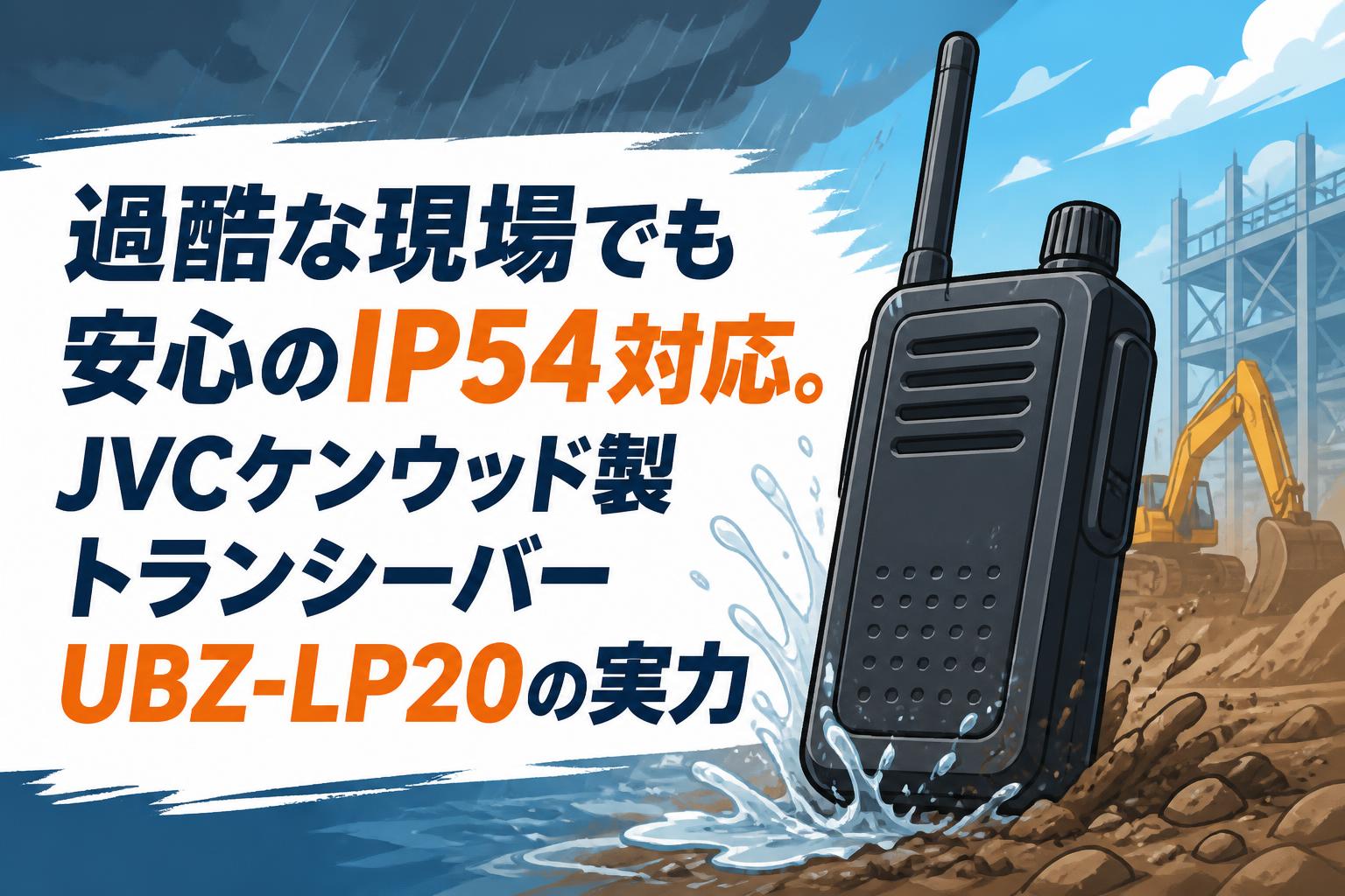 過酷な現場でも安心のIP54対応。JVCケンウッド製トランシーバーUBZ-LP20の実力