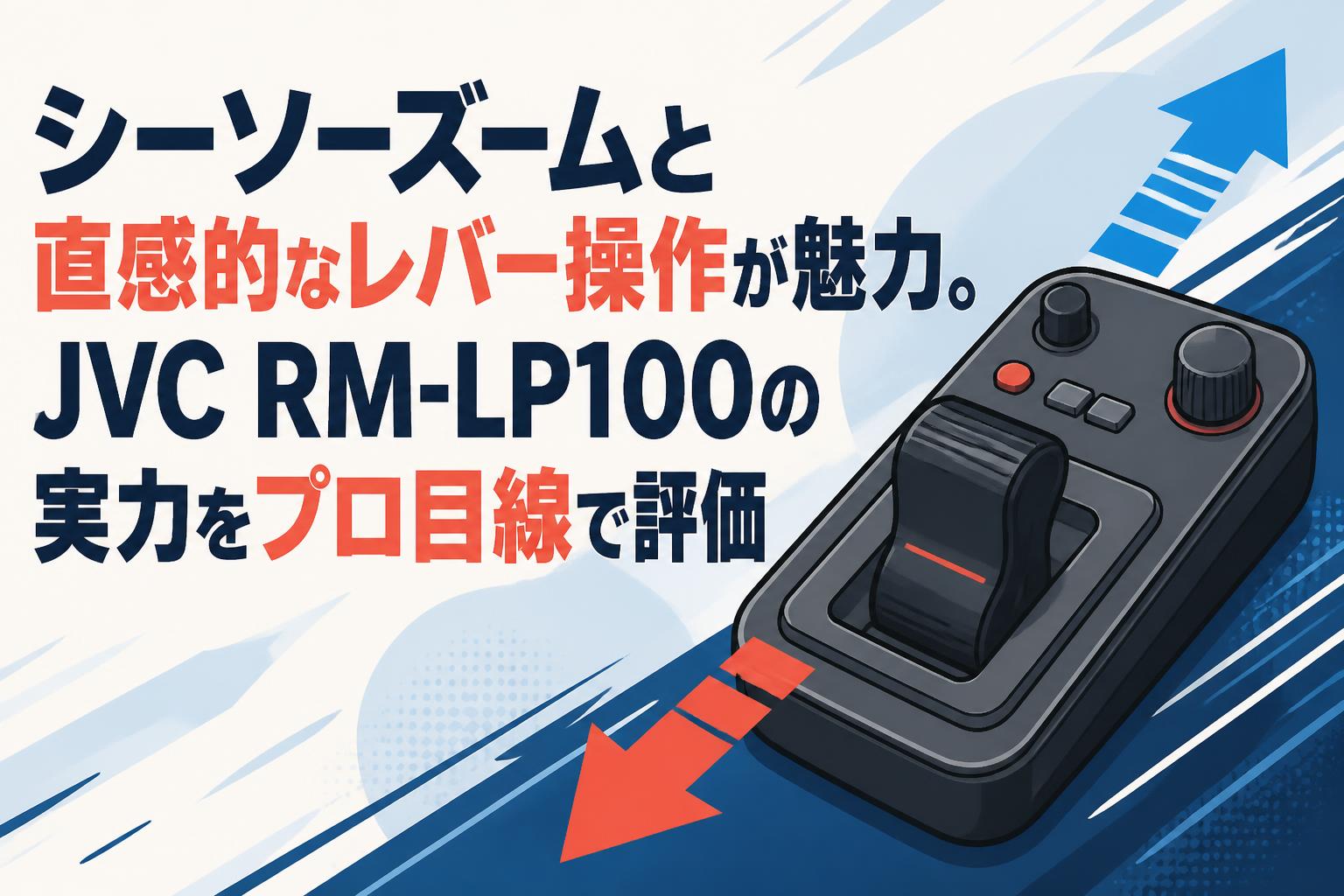 シーソーズームと直感的なレバー操作が魅力。JVC RM-LP100の実力をプロ目線で評価