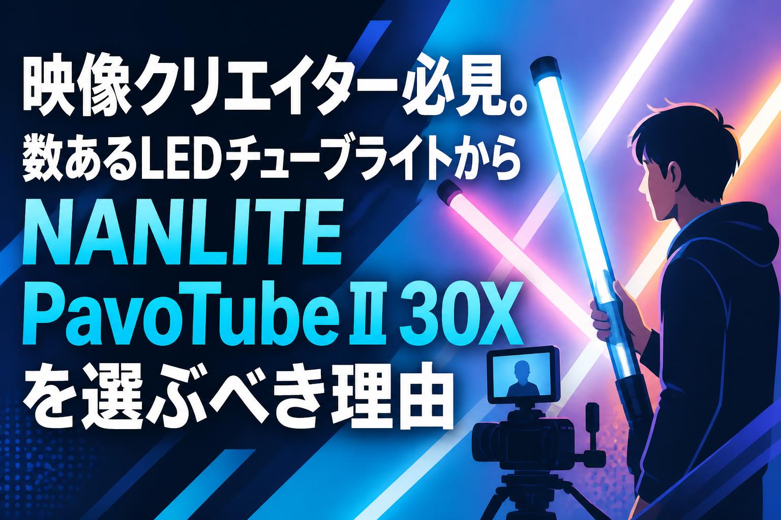 映像クリエイター必見。数あるLEDチューブライトからNANLITE PavoTube II 30Xを選ぶべき理由
