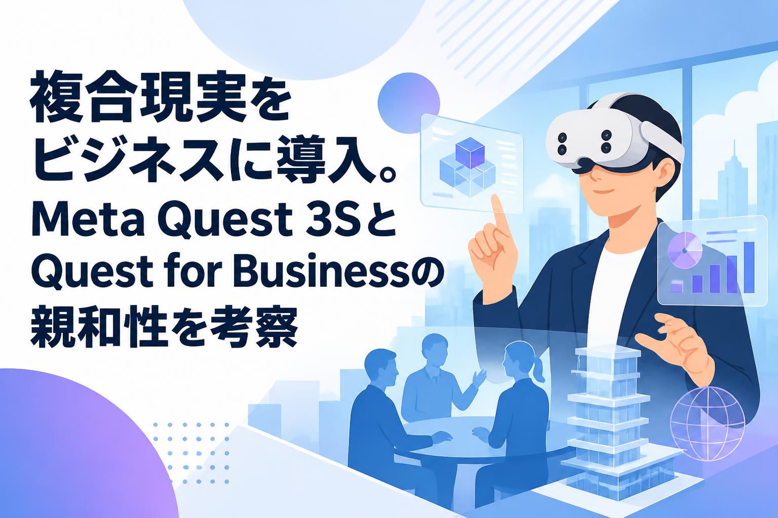 複合現実をビジネスに導入。Meta Quest 3SとQuest for Businessの親和性を考察