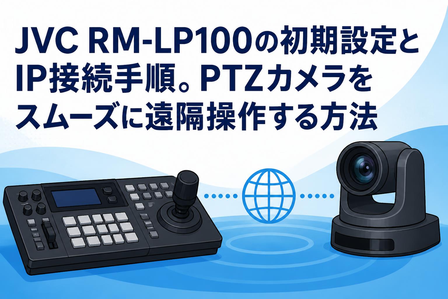 JVC RM-LP100の初期設定とIP接続手順。PTZカメラをスムーズに遠隔操作する方法