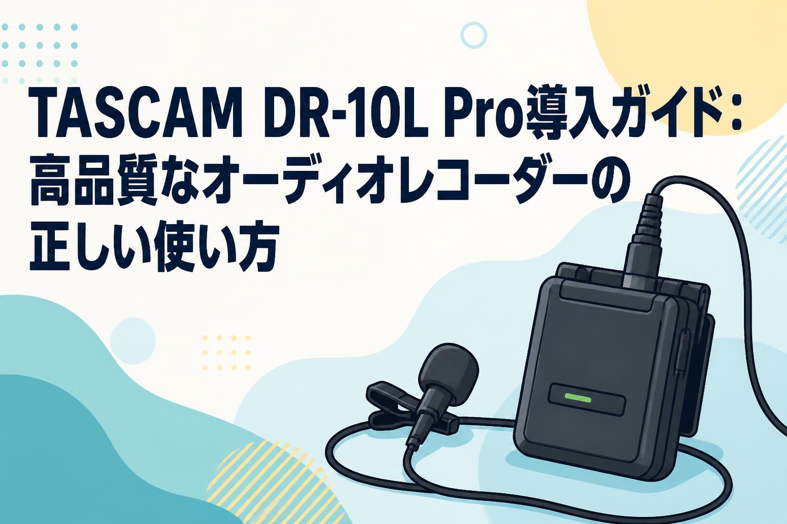 TASCAM DR-10L Pro導入ガイド：高品質なオーディオレコーダーの正しい使い方