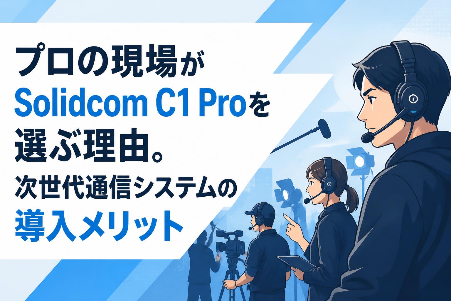 プロの現場がSolidcom C1 Proを選ぶ理由。次世代通信システムの導入メリット