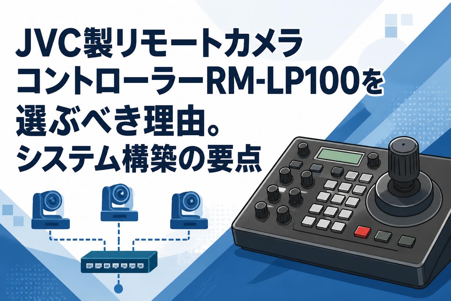 JVC製リモートカメラコントローラーRM-LP100を選ぶべき理由。システム構築の要点