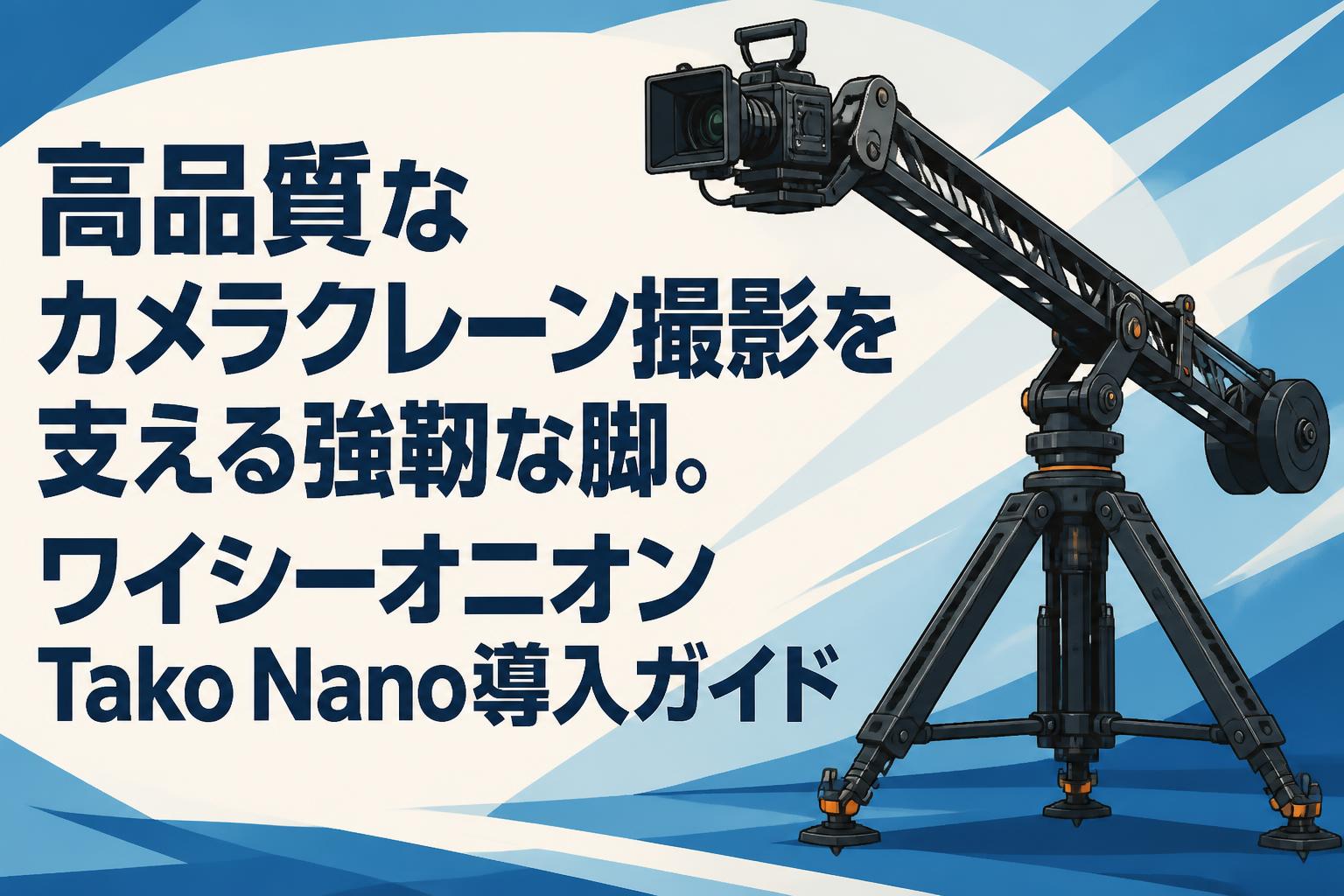 高品質なカメラクレーン撮影を支える強靭な脚。ワイシーオニオンTako Nano導入ガイド