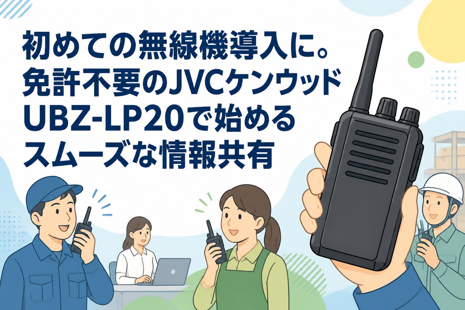 初めての無線機導入に。免許不要のJVCケンウッドUBZ-LP20で始めるスムーズな情報共有