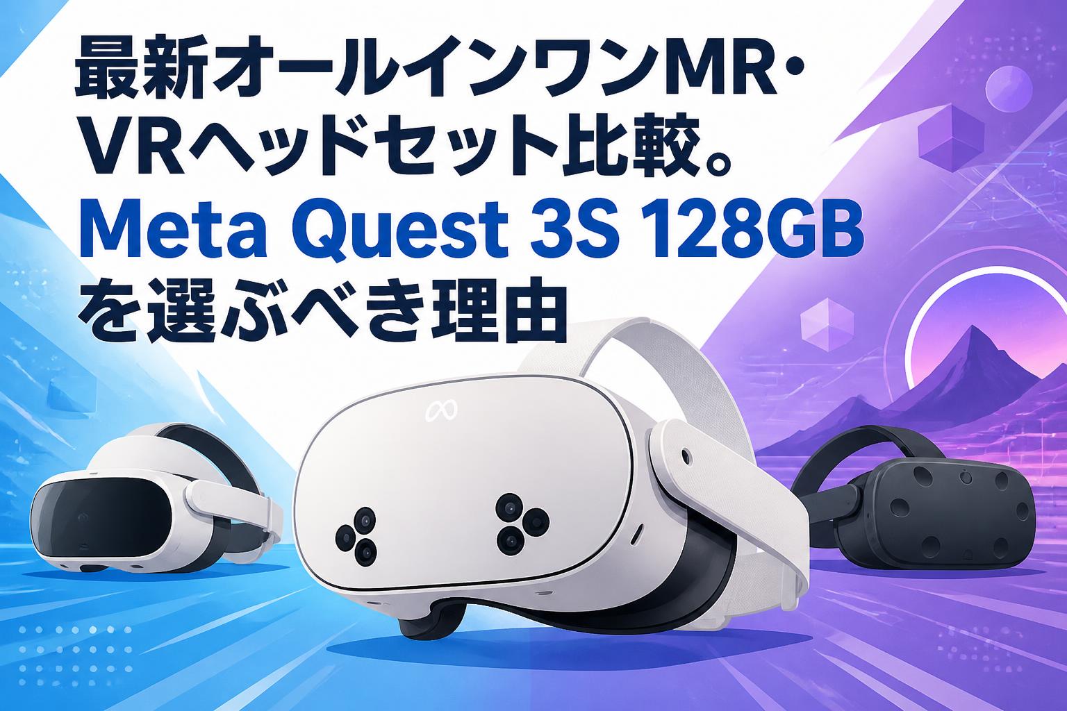最新オールインワンMR・VRヘッドセット比較。Meta Quest 3S 128GBを選ぶべき理由