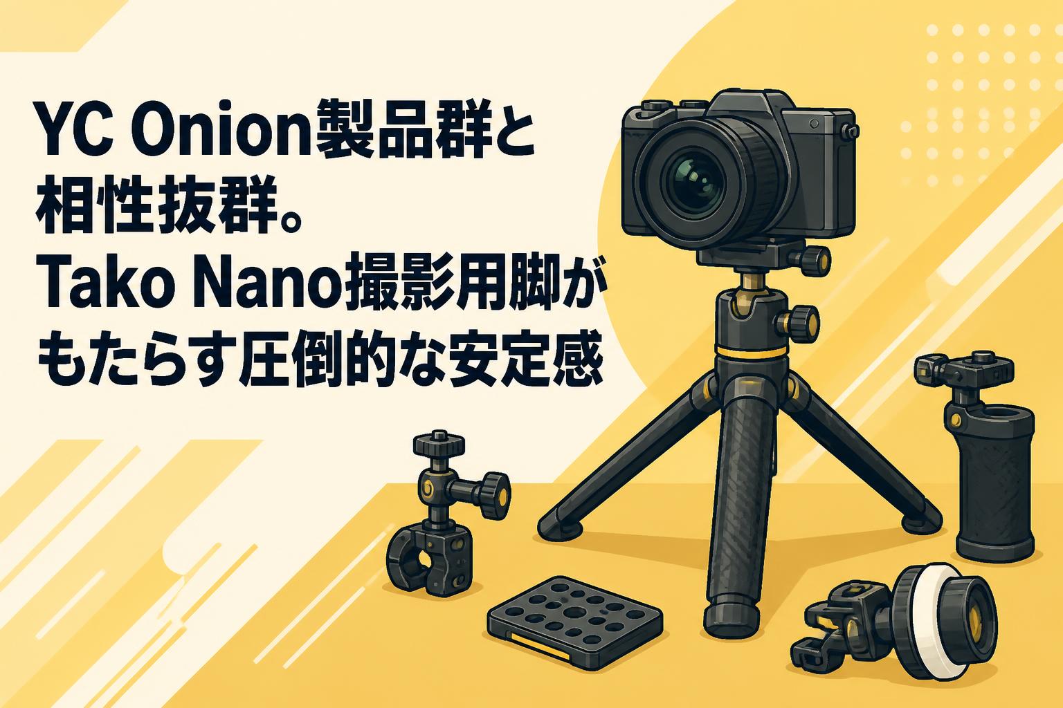YC Onion製品群と相性抜群。Tako Nano撮影用脚がもたらす圧倒的な安定感