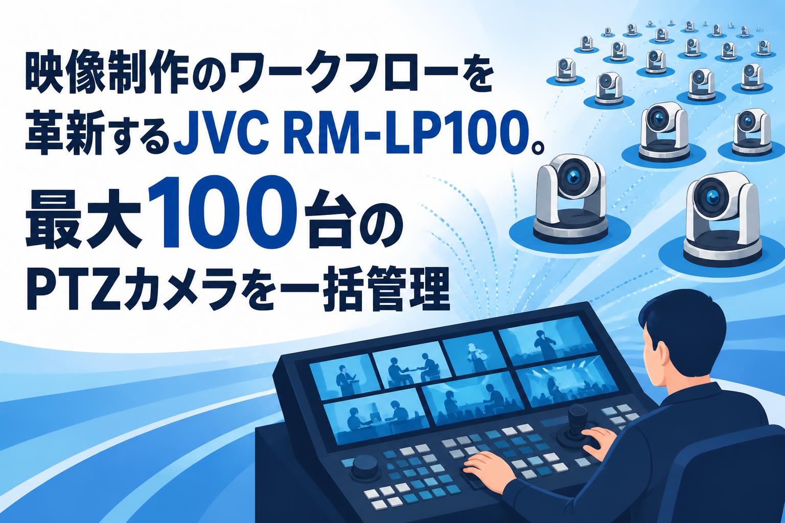映像制作のワークフローを革新するJVC RM-LP100。最大100台のPTZカメラを一括管理