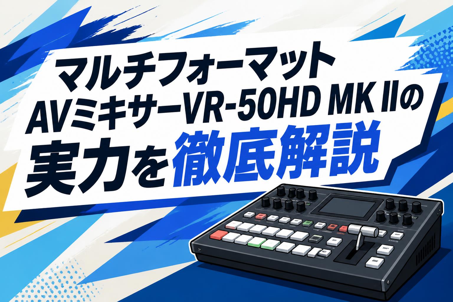 マルチフォーマットAVミキサーVR-50HD MK IIの実力を徹底解説