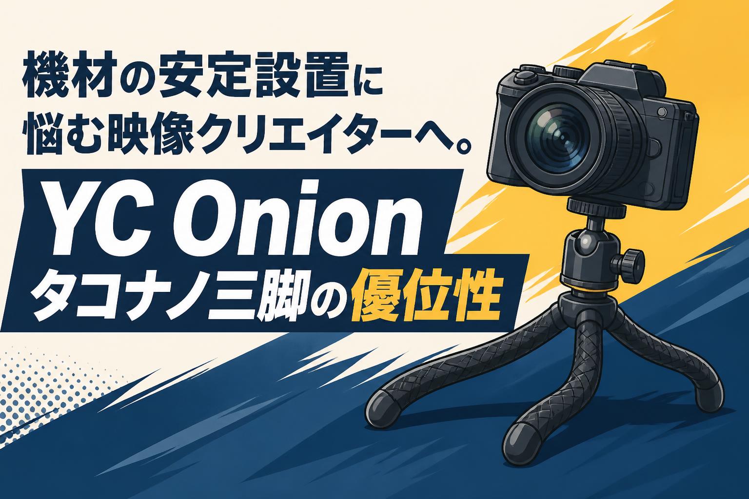機材の安定設置に悩む映像クリエイターへ。YC Onion タコナノ三脚の優位性