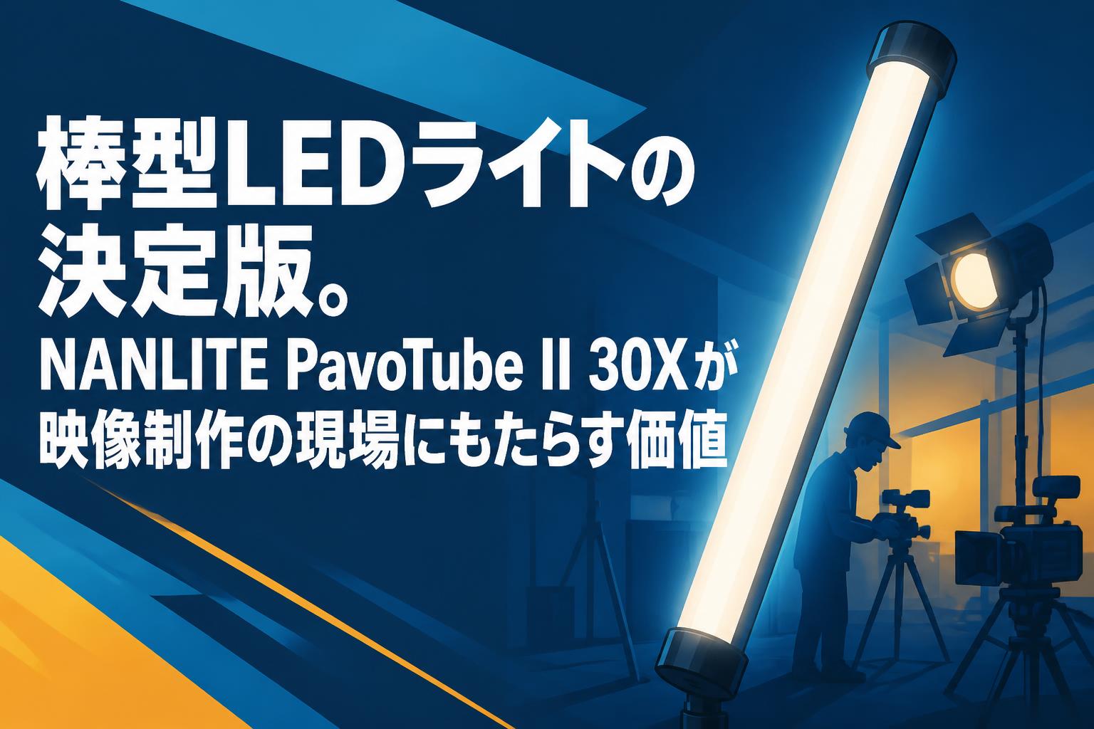 棒型LEDライトの決定版。NANLITE PavoTube II 30Xが映像制作の現場にもたらす価値