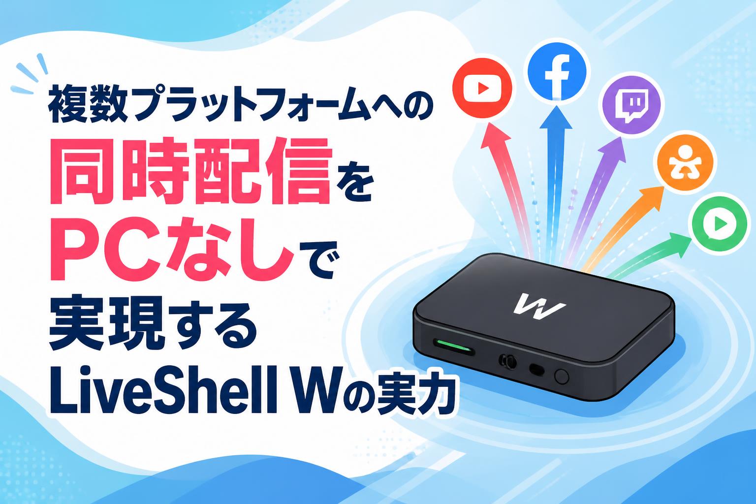 複数プラットフォームへの同時配信をPCなしで実現するLiveShell Wの実力