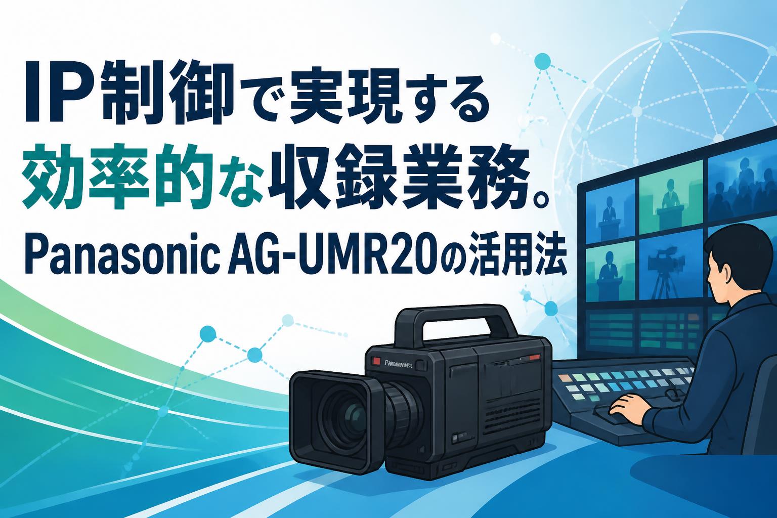 IP制御で実現する効率的な収録業務。Panasonic AG-UMR20の活用法