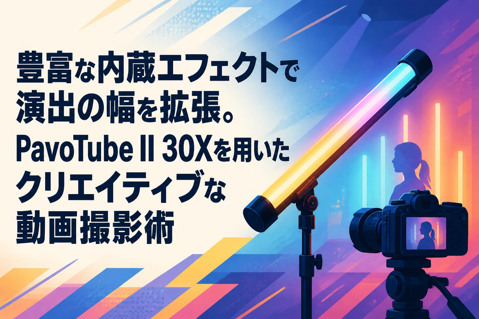 豊富な内蔵エフェクトで演出の幅を拡張。PavoTube II 30Xを用いたクリエイティブな動画撮影術