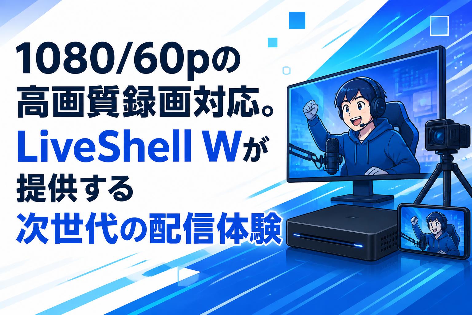 1080/60pの高画質録画対応。LiveShell Wが提供する次世代の配信体験