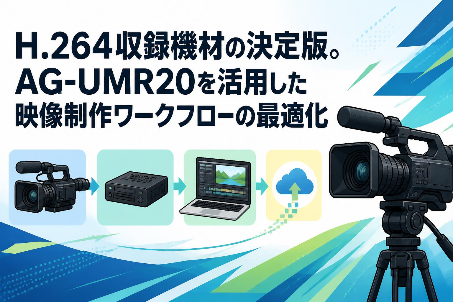 H.264収録機材の決定版。AG-UMR20を活用した映像制作ワークフローの最適化
