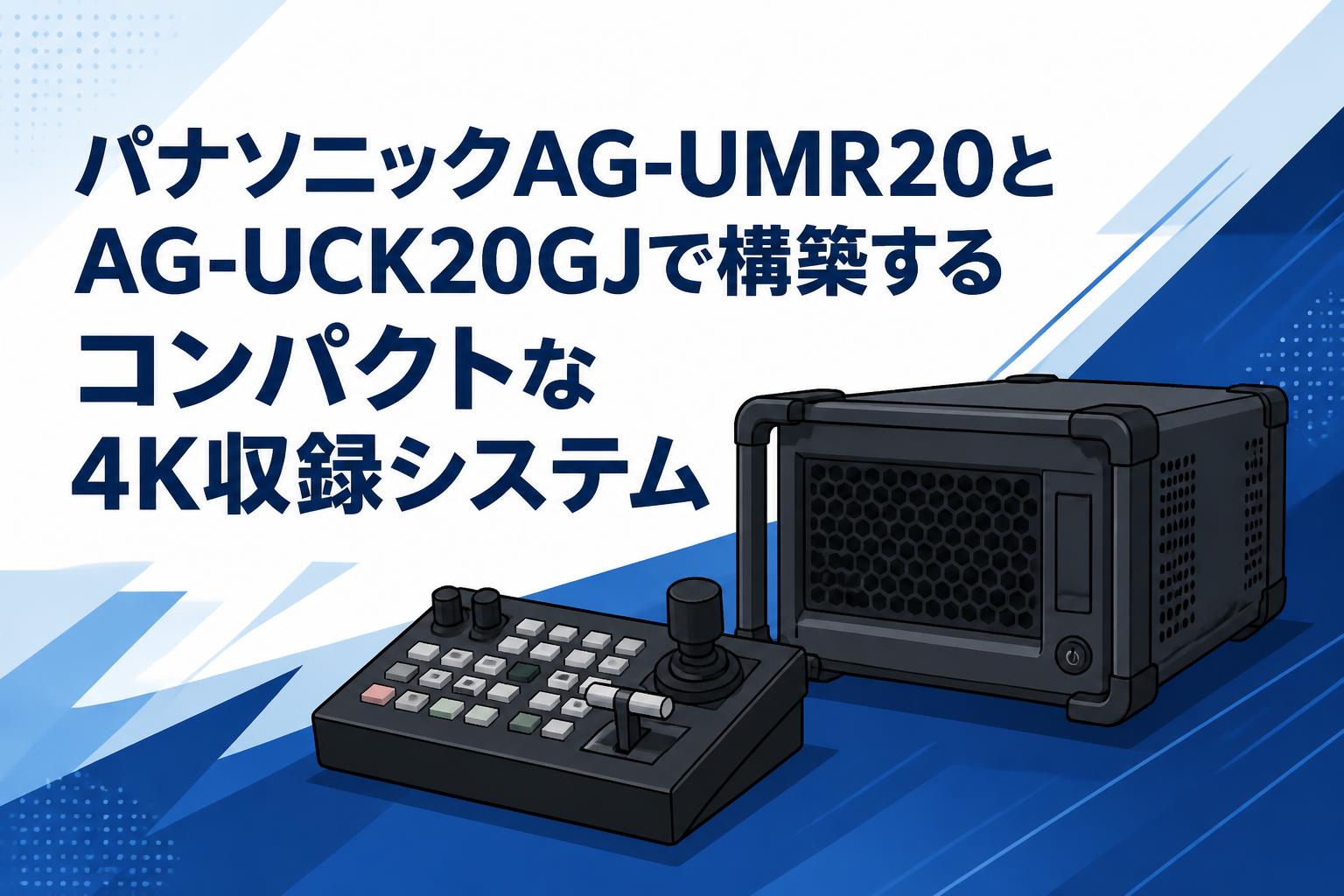 パナソニックAG-UMR20とAG-UCK20GJで構築するコンパクトな4K収録システム