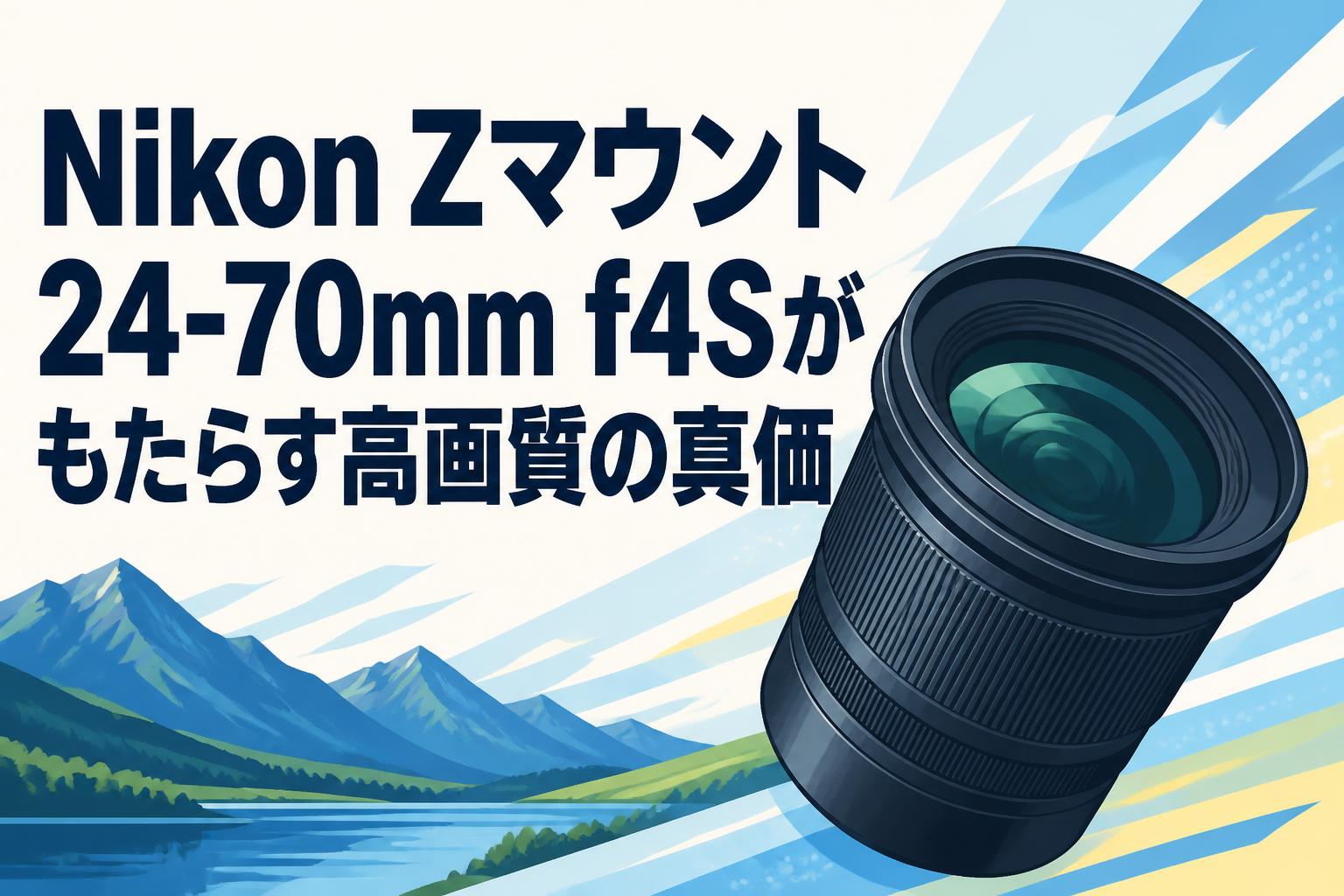 Nikon Zマウント24-70mm f4Sがもたらす高画質の真価