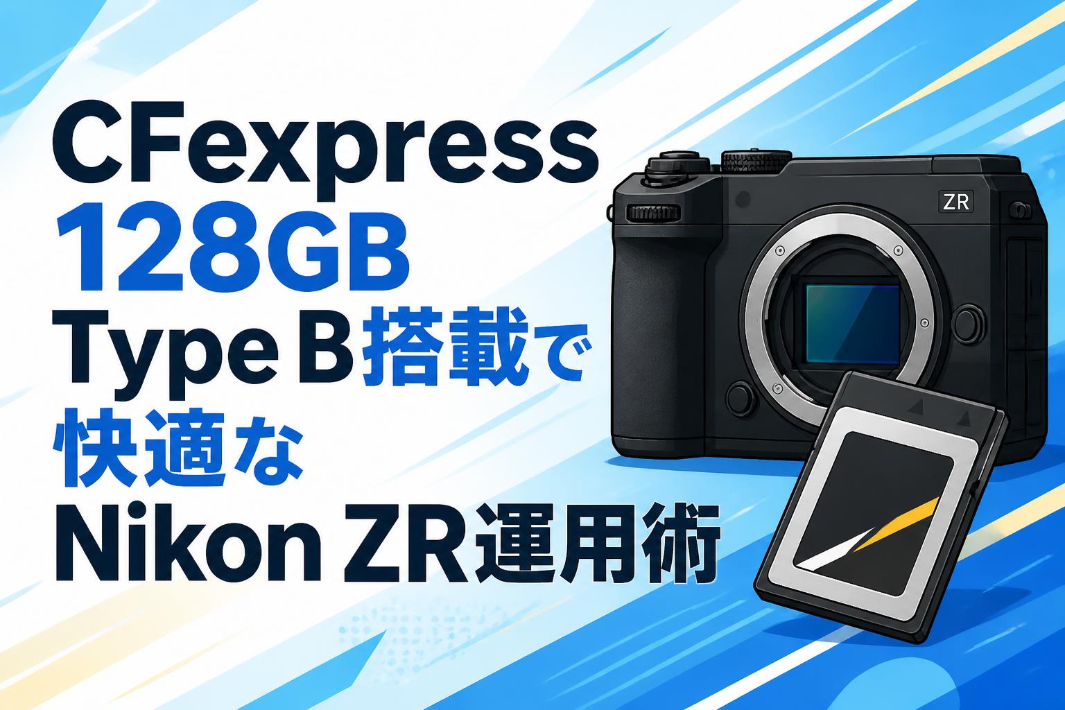 CFexpress 128GB Type B搭載で快適なNikon ZR運用術