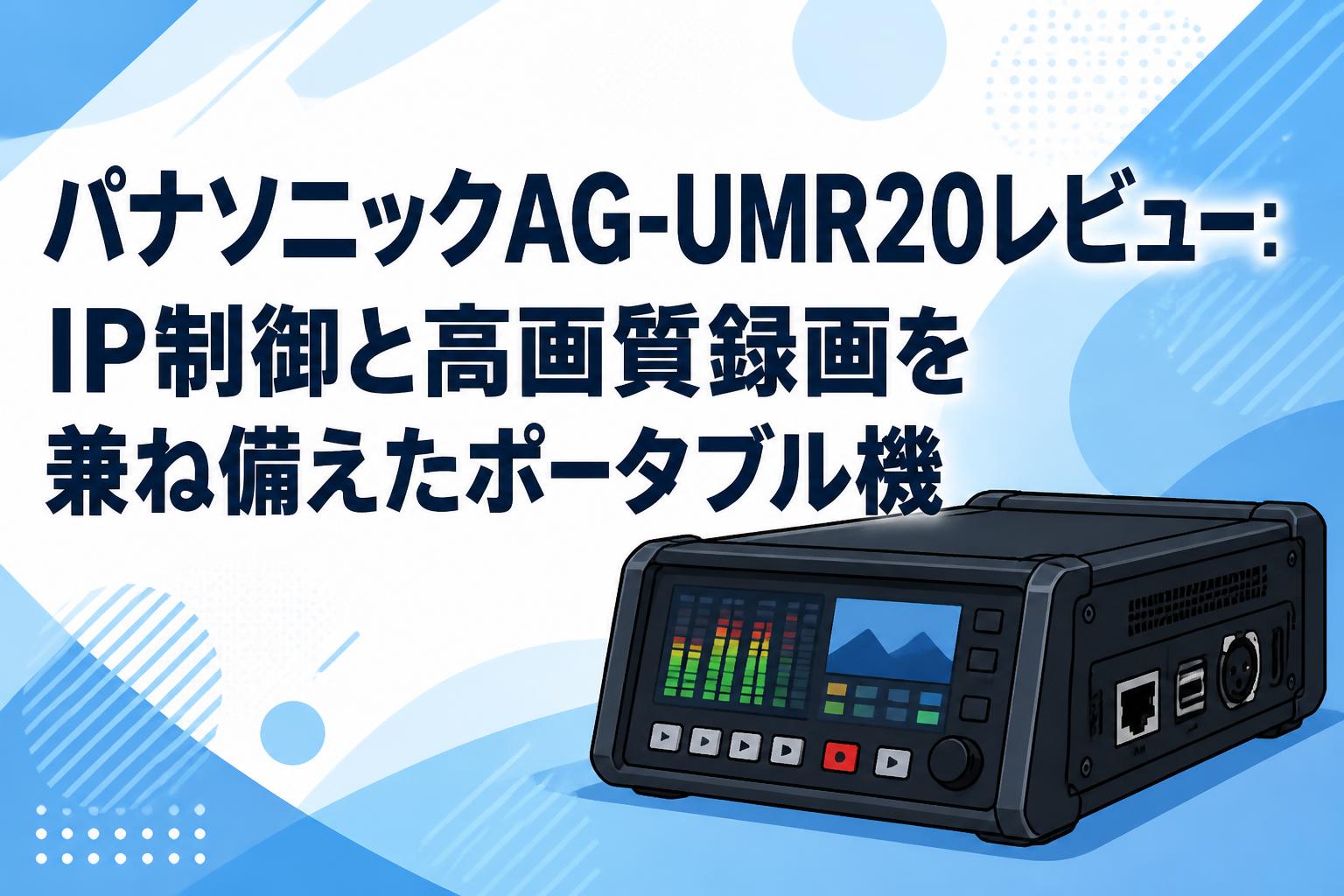 パナソニックAG-UMR20レビュー：IP制御と高画質録画を兼ね備えたポータブル機