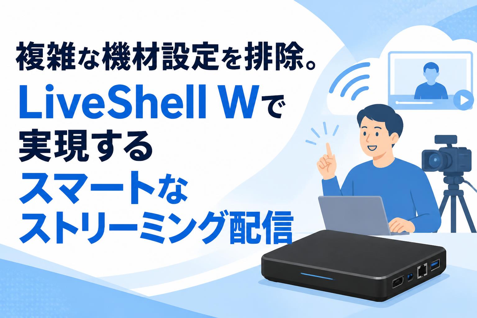 複雑な機材設定を排除。LiveShell Wで実現するスマートなストリーミング配信