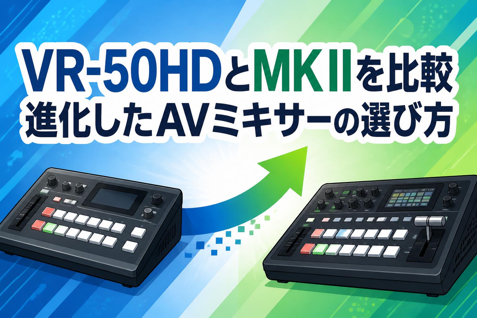 VR-50HDとMK IIを比較 進化したAVミキサーの選び方