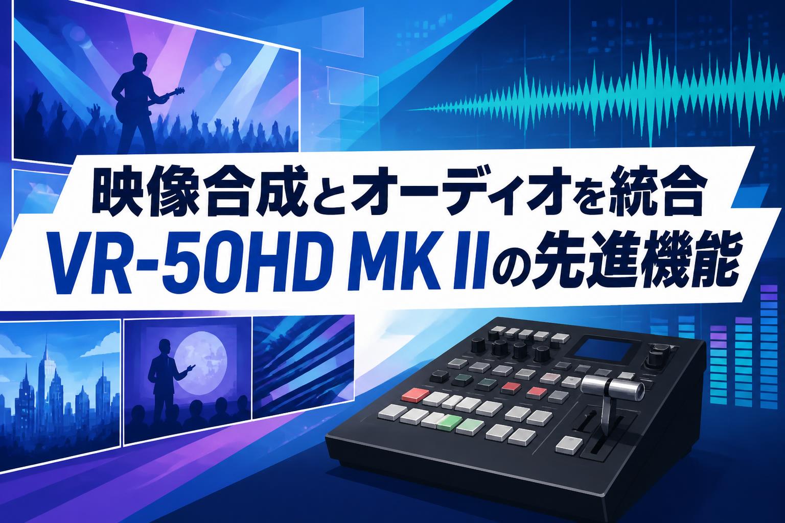 映像合成とオーディオを統合 VR-50HD MK IIの先進機能