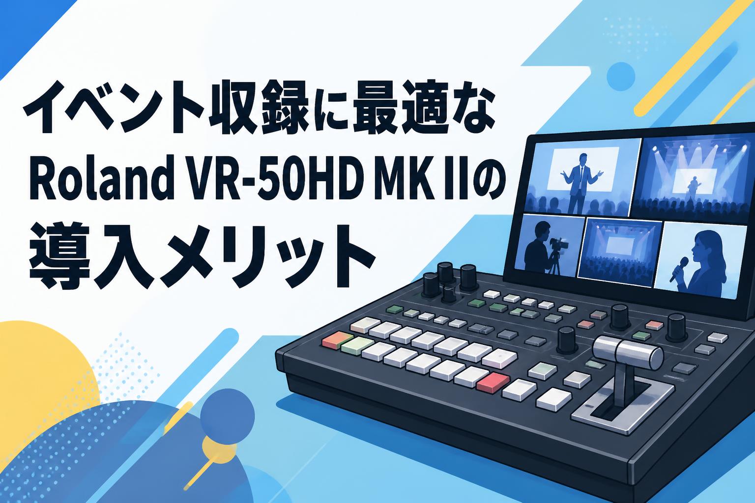イベント収録に最適なRoland VR-50HD MK IIの導入メリット