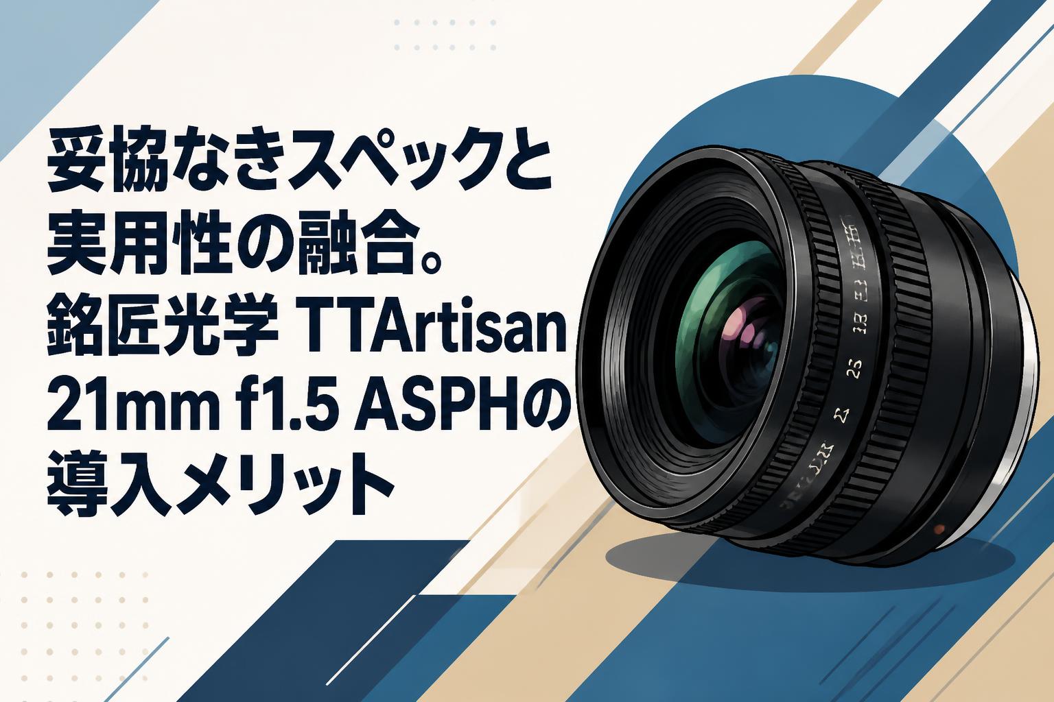 妥協なきスペックと実用性の融合。銘匠光学 TTArtisan 21mm f1.5 ASPHの導入メリット