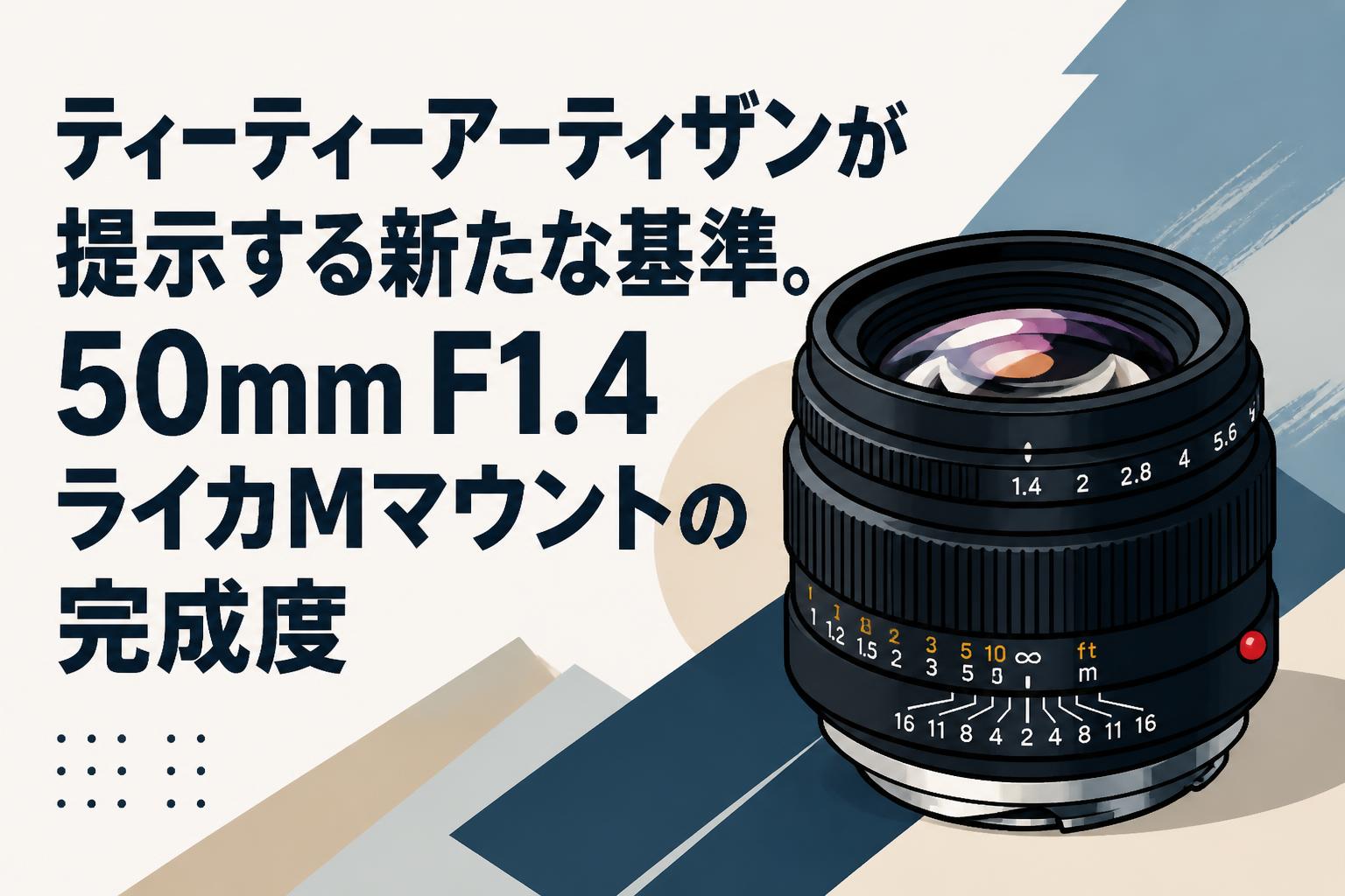 ティーティーアーティザンが提示する新たな基準。50mm F1.4ライカMマウントの完成度