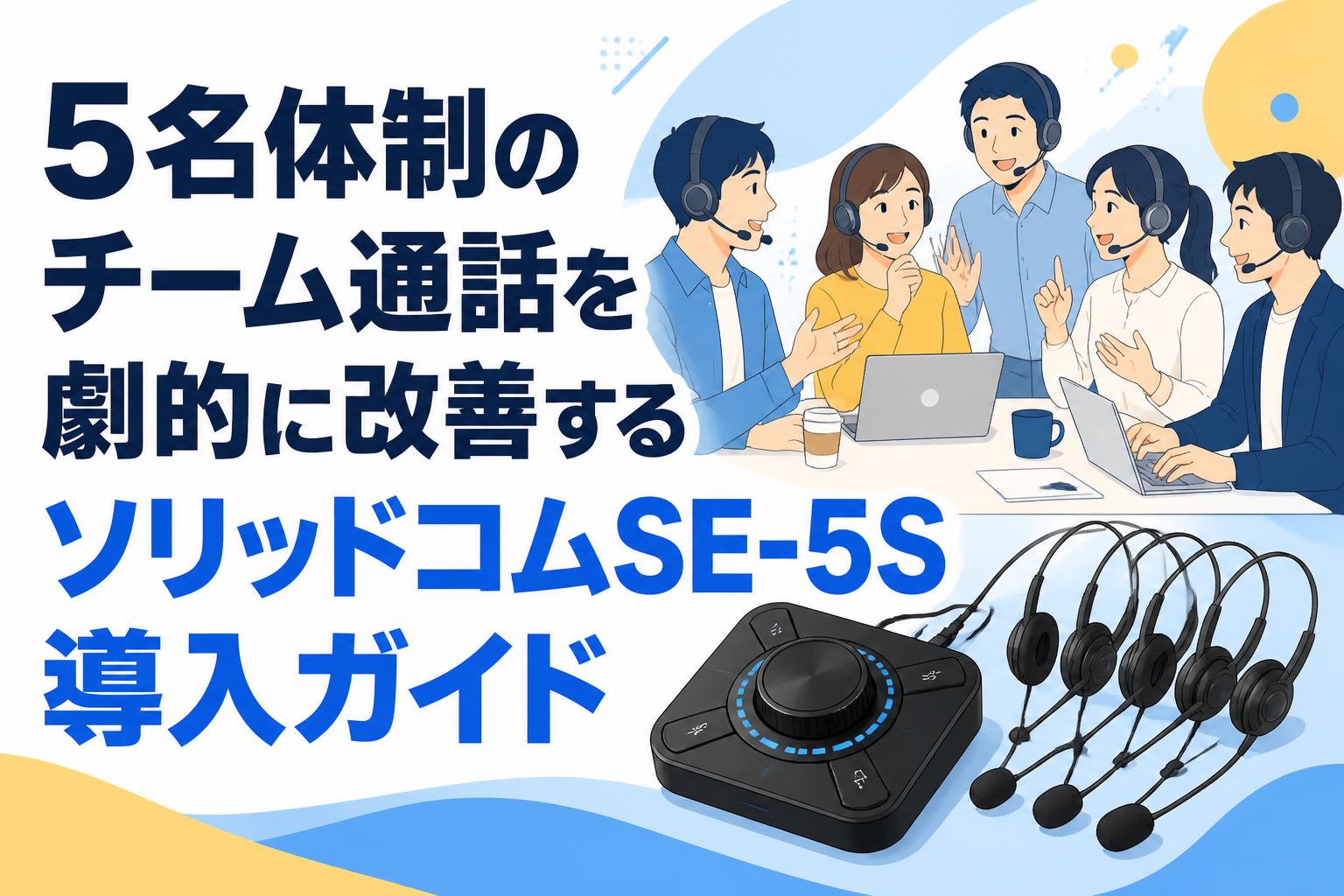 5名体制のチーム通話を劇的に改善するソリッドコムSE-5S導入ガイド