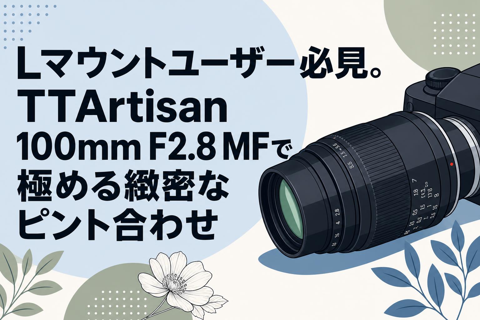 Lマウントユーザー必見。TTArtisan 100mm F2.8 MFで極める緻密なピント合わせ