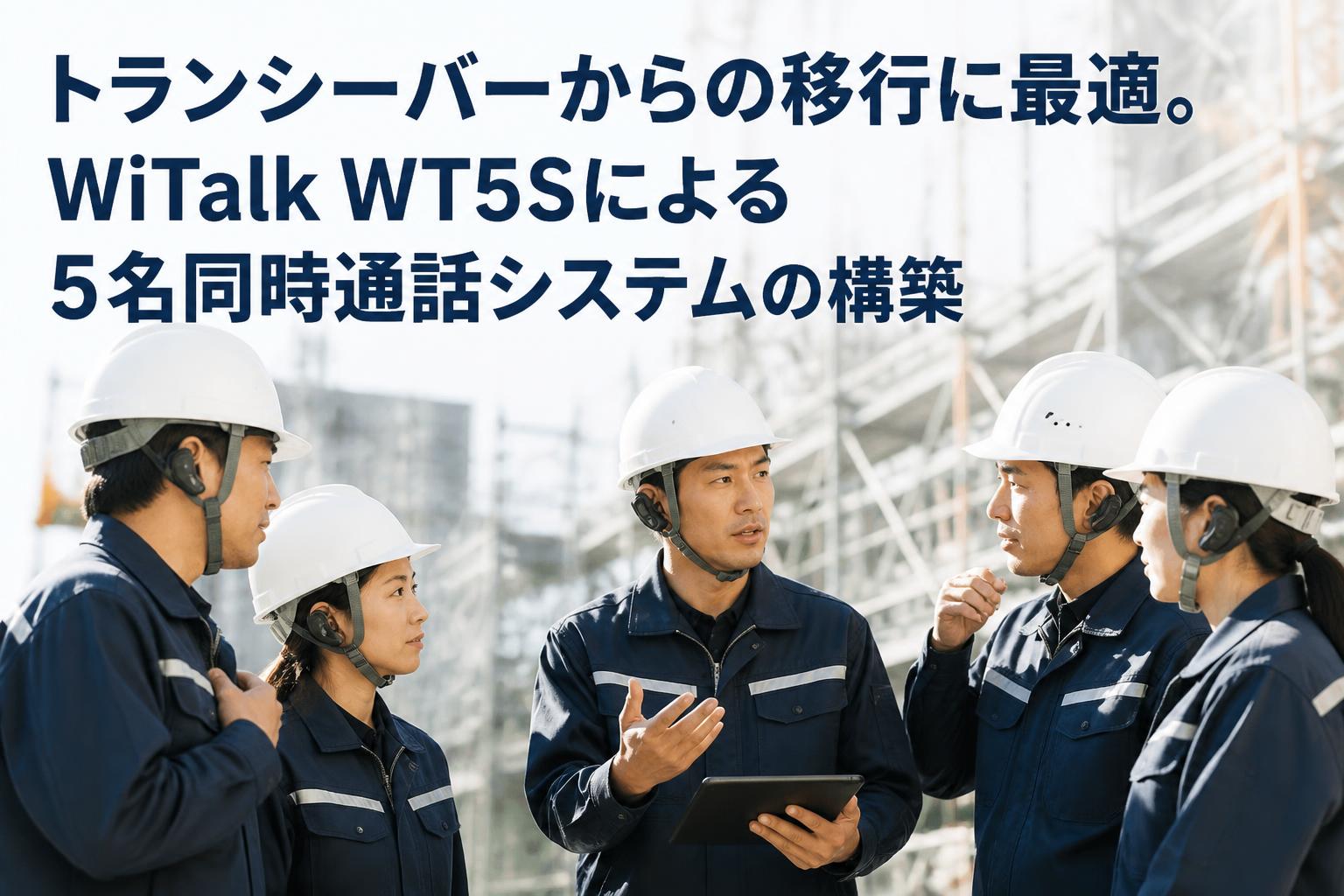 トランシーバーからの移行に最適。WiTalk WT5Sによる5名同時通話システムの構築