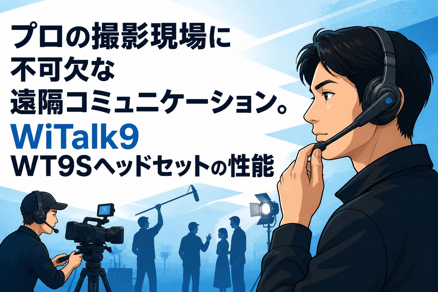 プロの撮影現場に不可欠な遠隔コミュニケーション。WiTalk9 WT9Sヘッドセットの性能