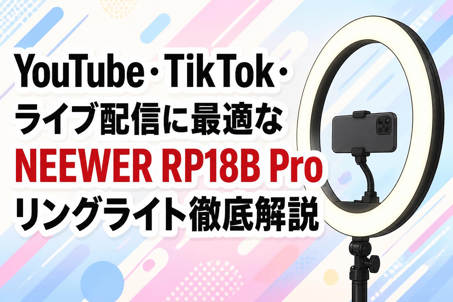YouTube・TikTok・ライブ配信に最適なNEEWER RP18B Proリングライト徹底解説