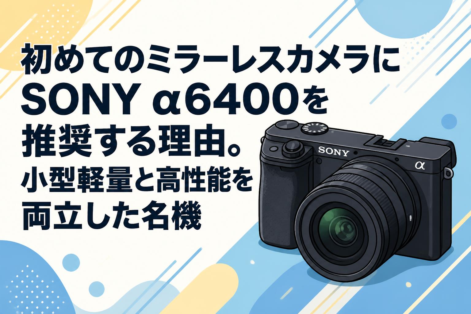 初めてのミラーレスカメラにSONY α6400を推奨する理由。小型軽量と高性能を両立した名機