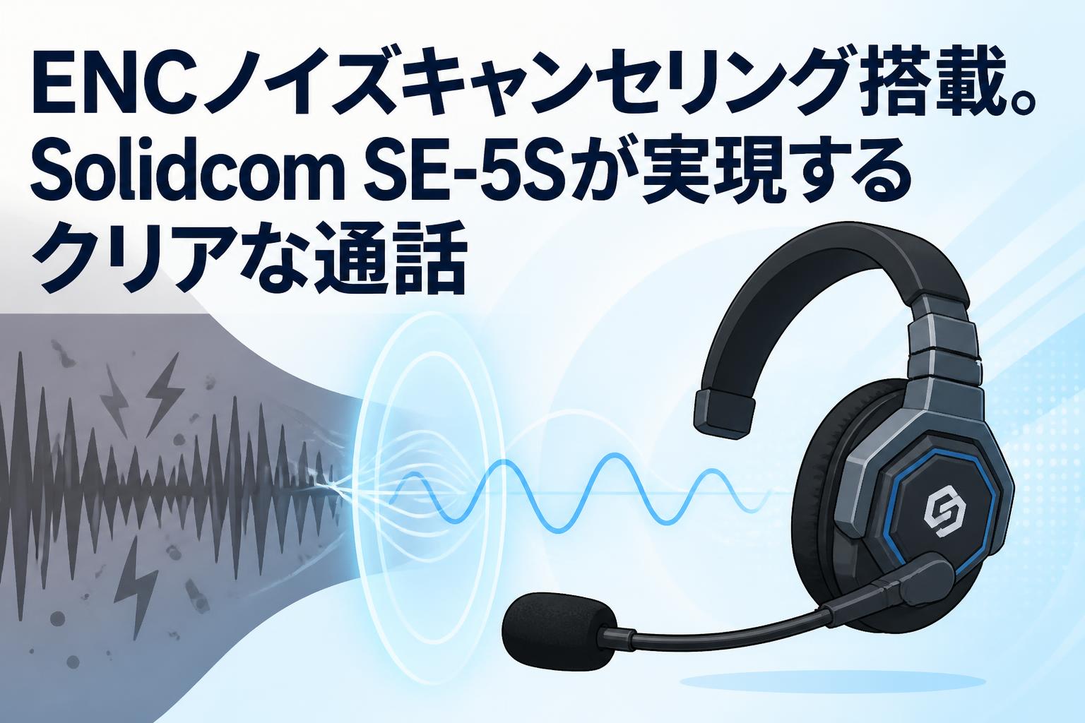 ENCノイズキャンセリング搭載。Solidcom SE-5Sが実現するクリアな通話