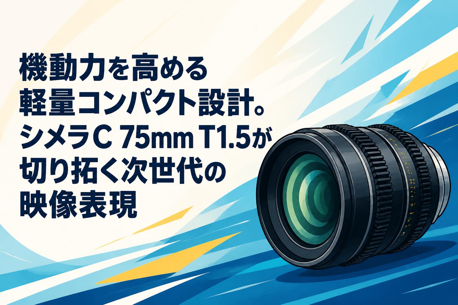機動力を高める軽量コンパクト設計。シメラC 75mm T1.5が切り拓く次世代の映像表現