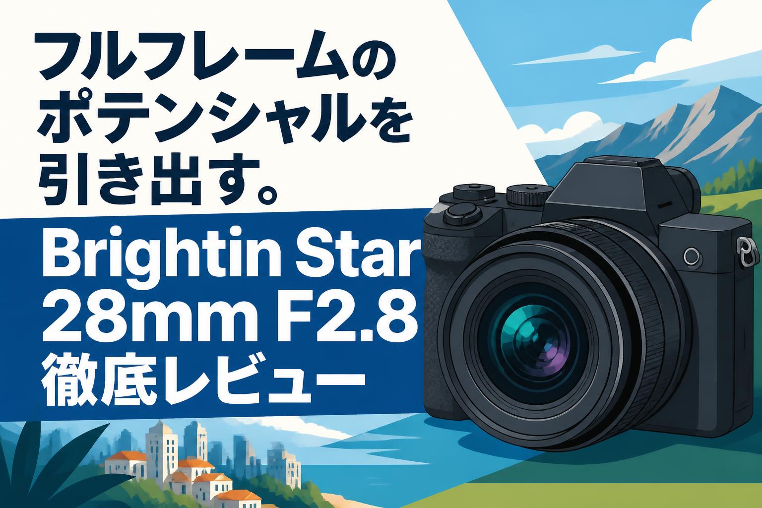 フルフレームのポテンシャルを引き出す。Brightin Star 28mm F2.8徹底レビュー