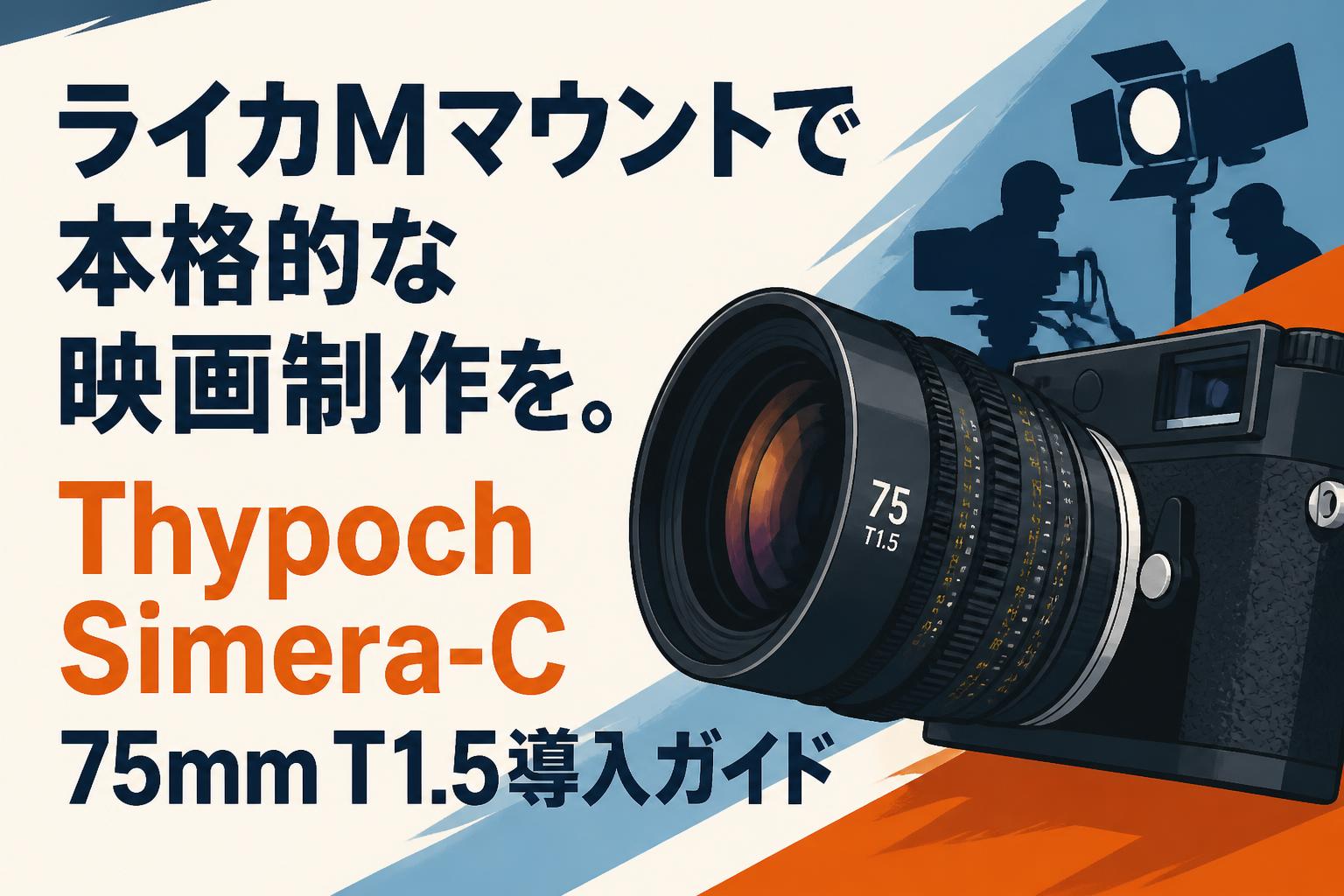 ライカMマウントで本格的な映画制作を。Thypoch Simera-C 75mm T1.5導入ガイド