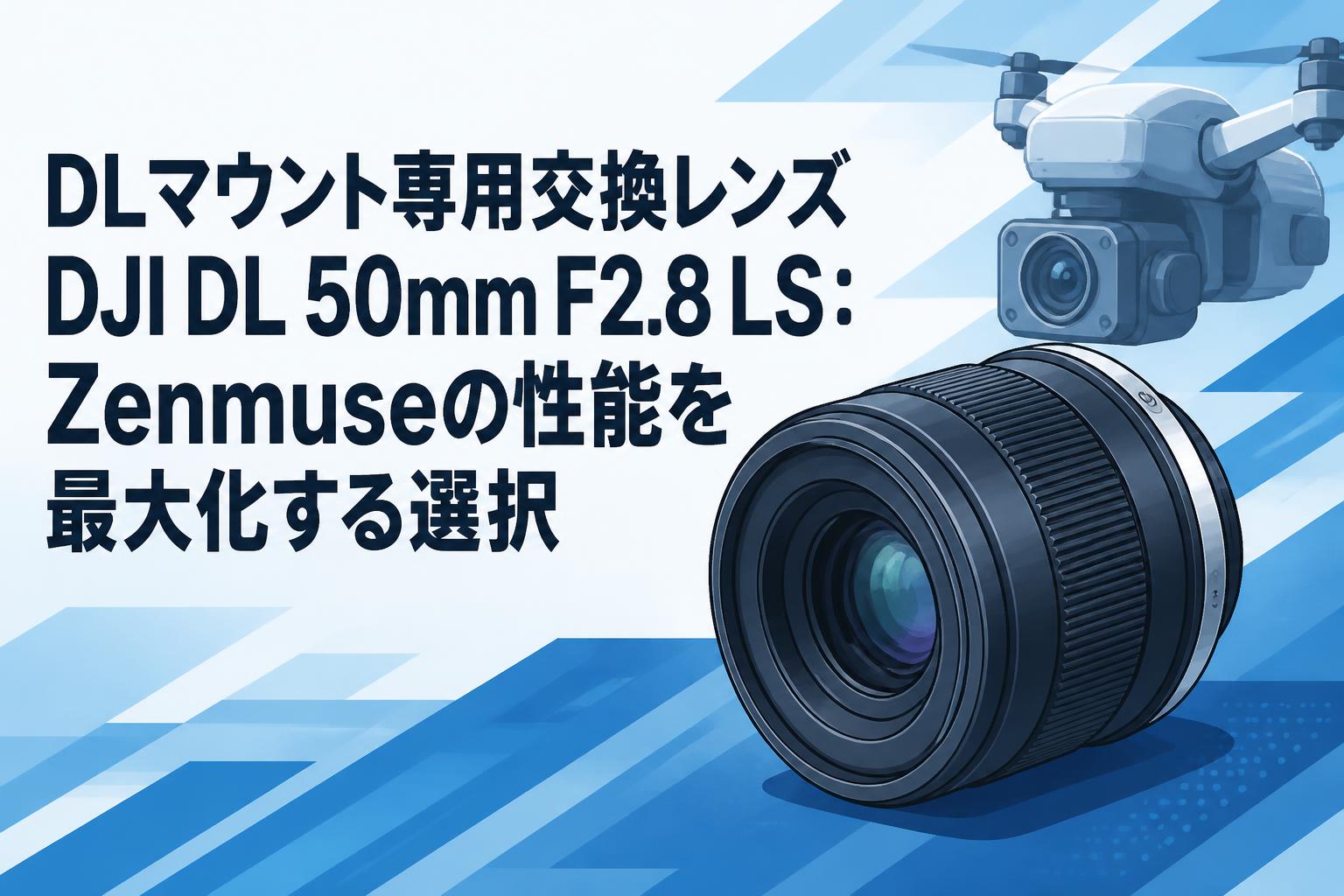 DLマウント専用交換レンズDJI DL 50mm F2.8 LS：Zenmuseの性能を最大化する選択